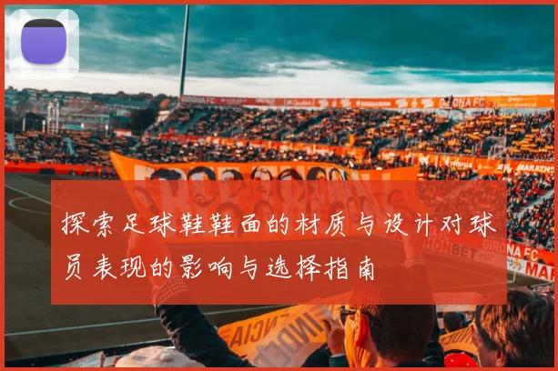 探索足球鞋鞋面的材质与设计对球员表现的影响与选择指南
