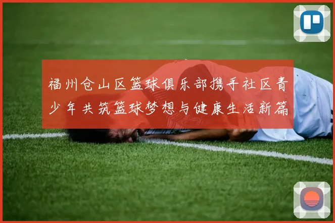 福州仓山区篮球俱乐部携手社区青少年共筑篮球梦想与健康生活新篇章