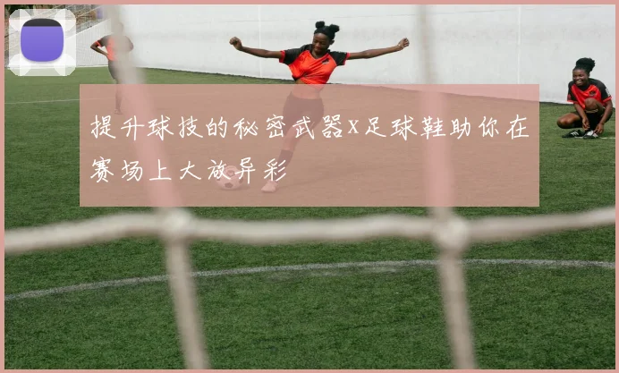提升球技的秘密武器x足球鞋助你在赛场上大放异彩