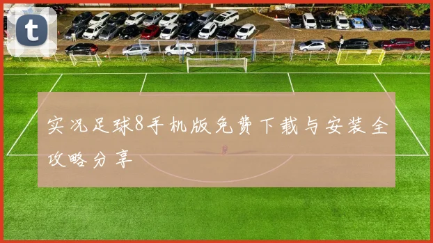 实况足球8手机版免费下载与安装全攻略分享