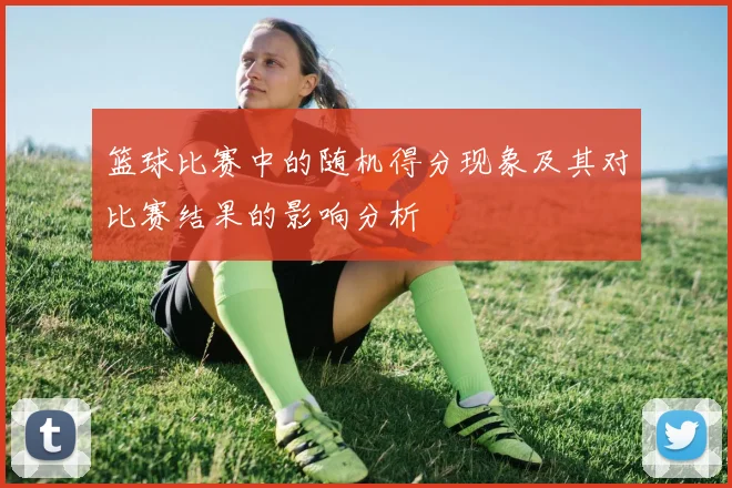 篮球比赛中的随机得分现象及其对比赛结果的影响分析