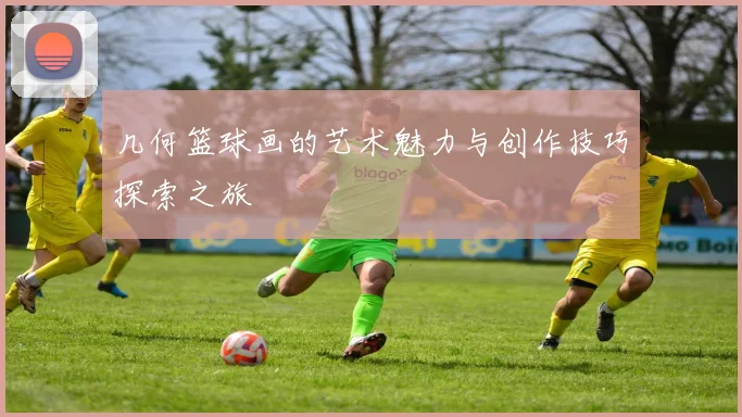 几何篮球画的艺术魅力与创作技巧探索之旅