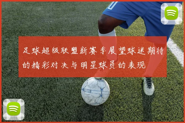 足球超级联盟新赛季展望球迷期待的精彩对决与明星球员的表现